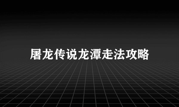 屠龙传说龙潭走法攻略