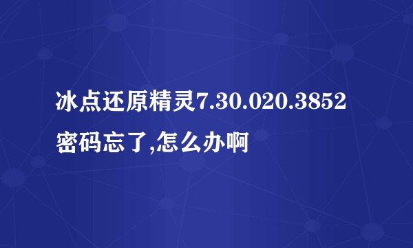 冰点还原精灵7.30.020.3852密码忘了,怎么办啊