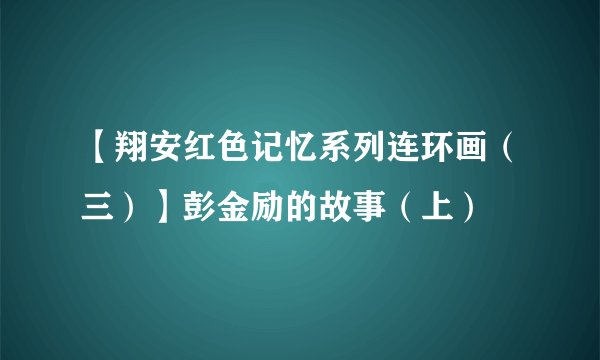 【翔安红色记忆系列连环画（三）】彭金励的故事（上）