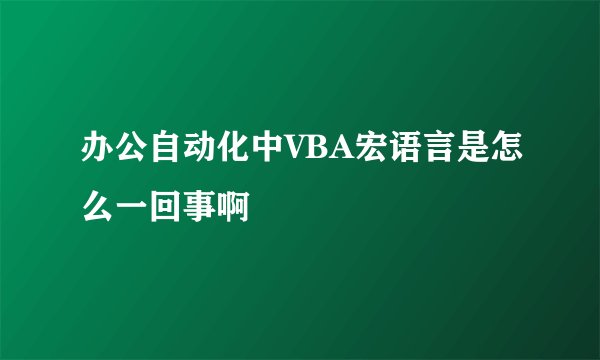 办公自动化中VBA宏语言是怎么一回事啊