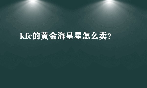 kfc的黄金海皇星怎么卖？