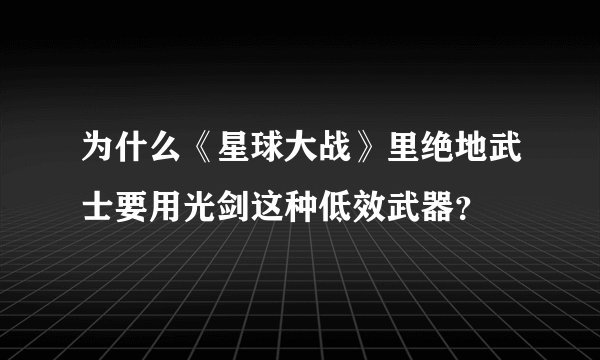 为什么《星球大战》里绝地武士要用光剑这种低效武器？