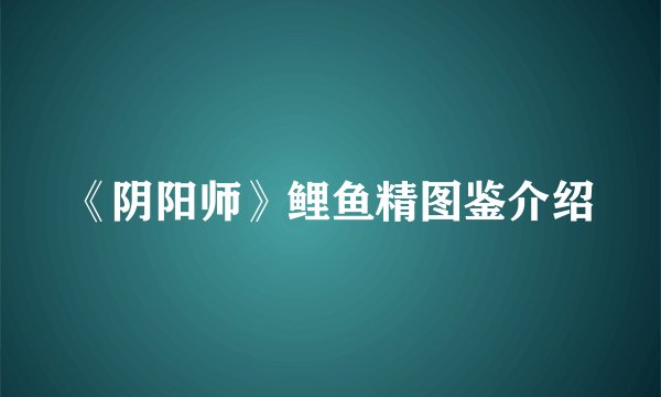 《阴阳师》鲤鱼精图鉴介绍