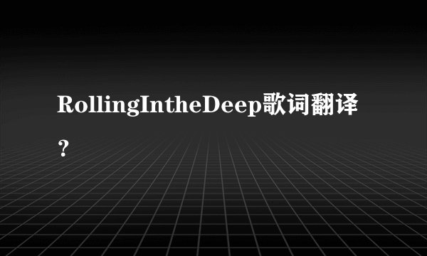 RollingIntheDeep歌词翻译？