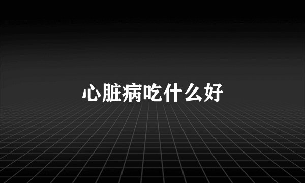 心脏病吃什么好
