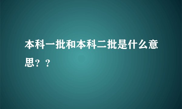 本科一批和本科二批是什么意思？？