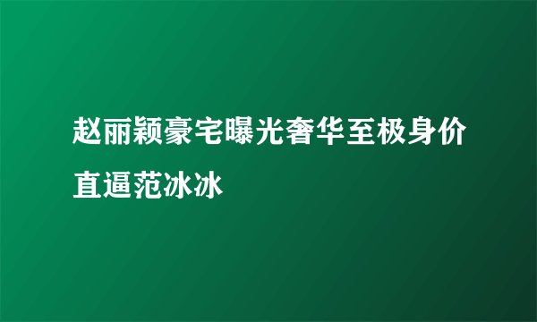 赵丽颖豪宅曝光奢华至极身价直逼范冰冰