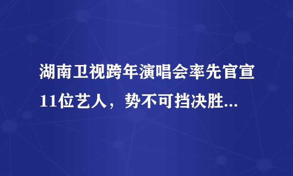 湖南卫视跨年演唱会率先官宣11位艺人，势不可挡决胜跨年夜！
