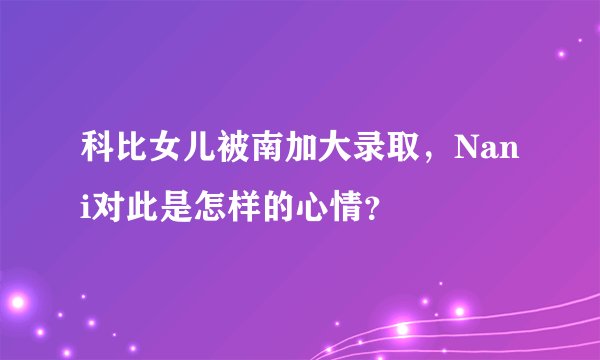 科比女儿被南加大录取，Nani对此是怎样的心情？