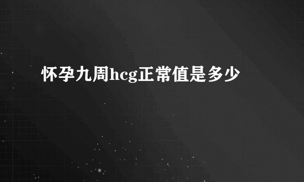 怀孕九周hcg正常值是多少
