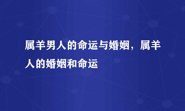 属羊男人的命运与婚姻，属羊人的婚姻和命运