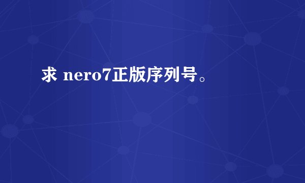 求 nero7正版序列号。