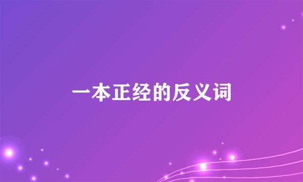 一本正经的反义词