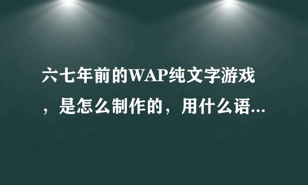 六七年前的WAP纯文字游戏,是怎么制作的,用什么语言?有哪些技术必备