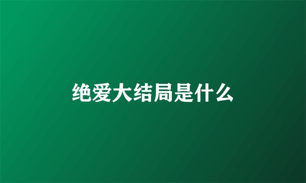 绝爱大结局是什么