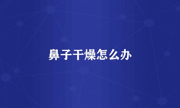 鼻子干燥怎么办