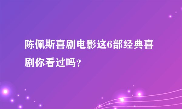 陈佩斯喜剧电影这6部经典喜剧你看过吗？