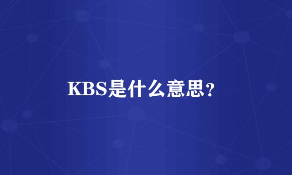 KBS是什么意思？