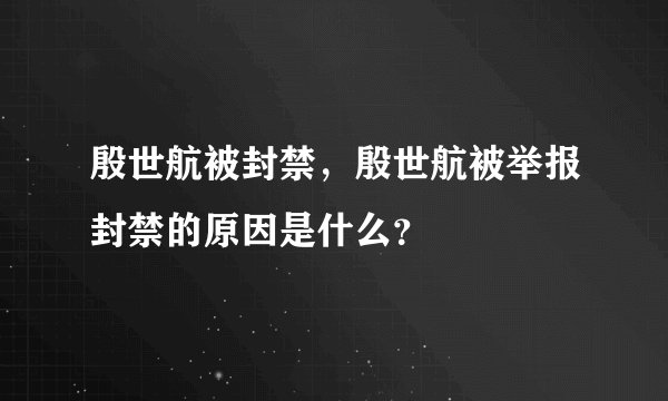 殷世航被封禁，殷世航被举报封禁的原因是什么？