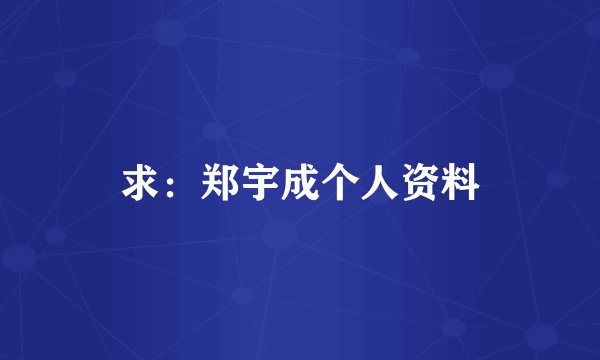 求：郑宇成个人资料