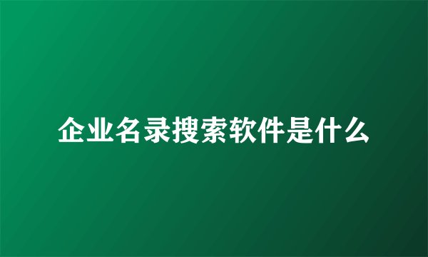 企业名录搜索软件是什么