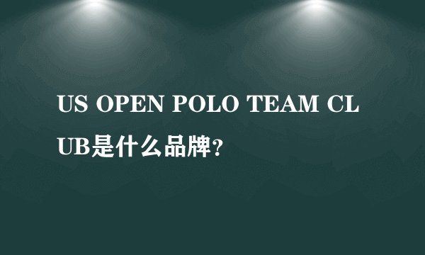 US OPEN POLO TEAM CLUB是什么品牌？