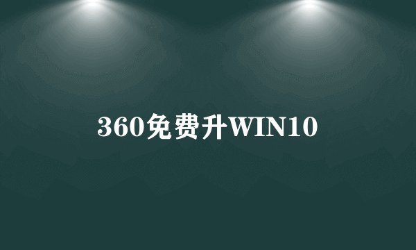360免费升WIN10