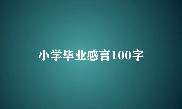 小学毕业感言100字