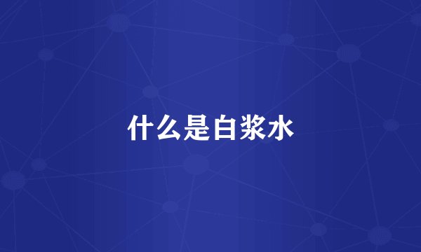 什么是白浆水
