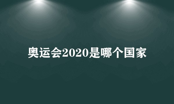 奥运会2020是哪个国家
