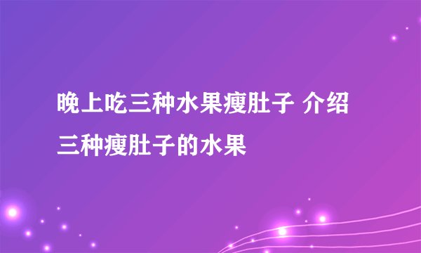 晚上吃三种水果瘦肚子 介绍三种瘦肚子的水果