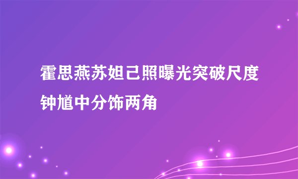 霍思燕苏妲己照曝光突破尺度钟馗中分饰两角