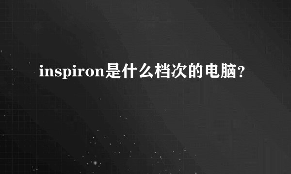 inspiron是什么档次的电脑？