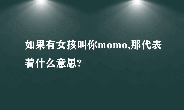 如果有女孩叫你momo,那代表着什么意思?