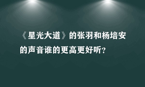 《星光大道》的张羽和杨培安的声音谁的更高更好听？