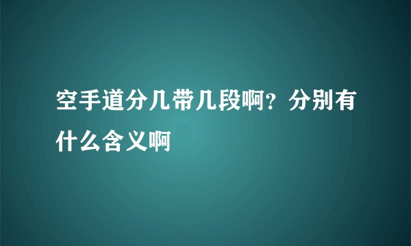 空手道分几带几段啊？分别有什么含义啊