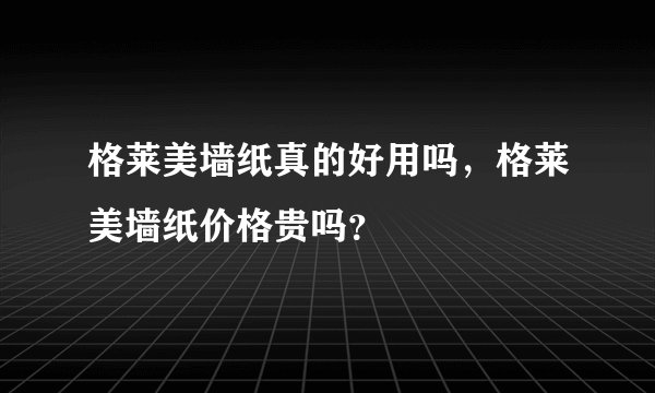 格莱美墙纸真的好用吗，格莱美墙纸价格贵吗？