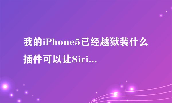 我的iPhone5已经越狱装什么插件可以让Siri中译英，比如我问它上市用英语怎么说，它会翻译