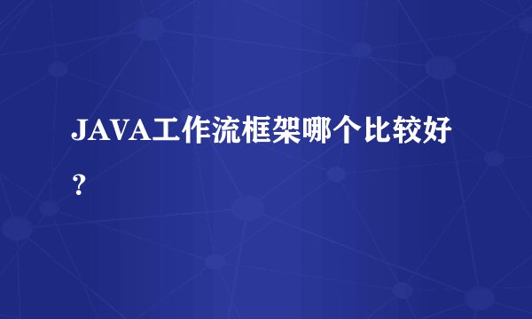JAVA工作流框架哪个比较好？