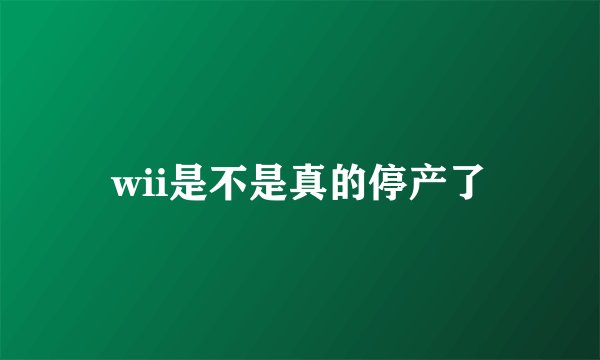 wii是不是真的停产了