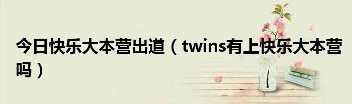 今日快乐大本营出道（twins有上快乐大本营吗）