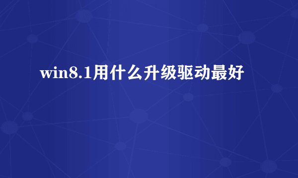 win8.1用什么升级驱动最好