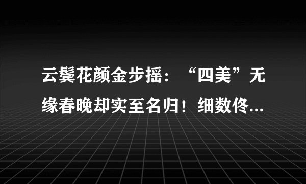 云鬓花颜金步摇:“四美”无缘春晚却实至名归!细数佟丽娅、王丽坤、马苏、秦岚那些经典的绝色古装珠宝Look