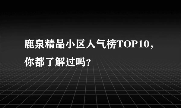 鹿泉精品小区人气榜TOP10，你都了解过吗？