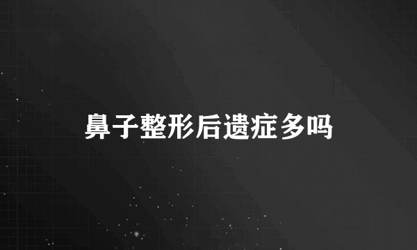 鼻子整形后遗症多吗