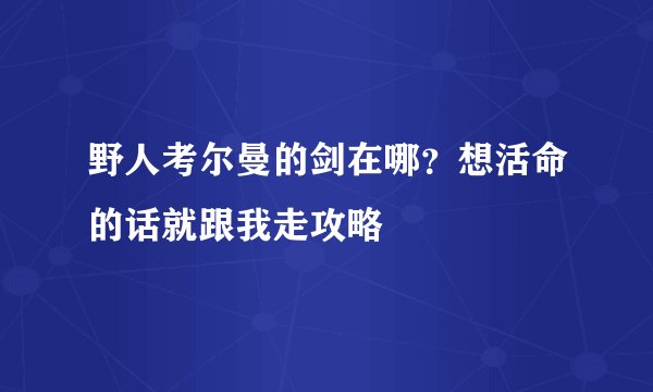 野人考尔曼的剑在哪？想活命的话就跟我走攻略