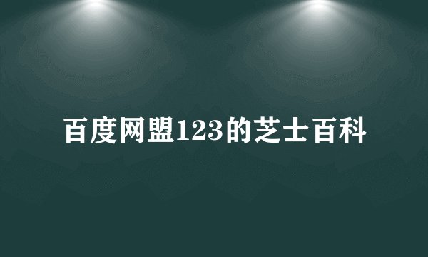 百度网盟123的芝士百科
