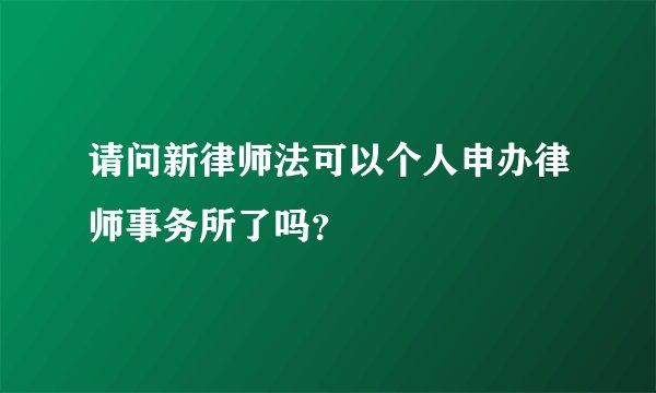 请问新律师法可以个人申办律师事务所了吗？