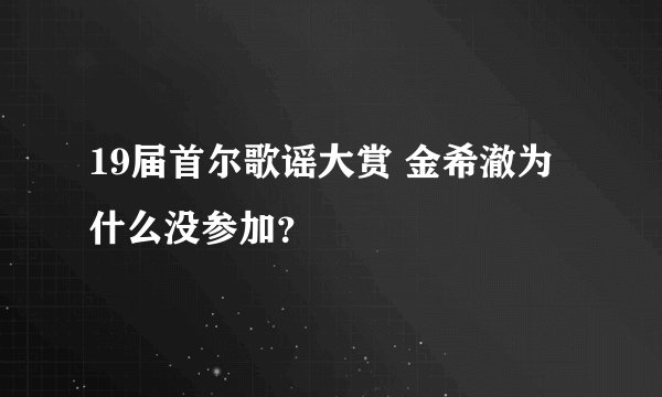 19届首尔歌谣大赏 金希澈为什么没参加？
