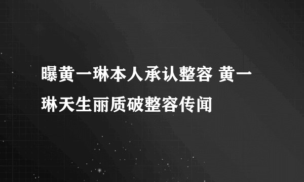 曝黄一琳本人承认整容 黄一琳天生丽质破整容传闻